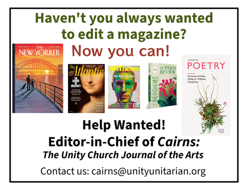 Help wanted! Editor-in-chief of Cairns; The Unity Church Journal of the Arts - Interested? email cairns@unityunitarian.og